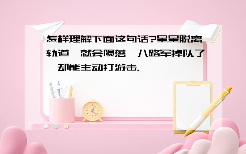 怎样理解下面这句话?星星脱离轨道,就会陨落,八路军掉队了,却能主动打游击.