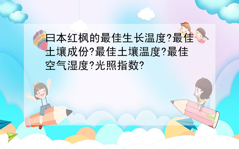 曰本红枫的最佳生长温度?最佳土壤成份?最佳土壤温度?最佳空气湿度?光照指数?