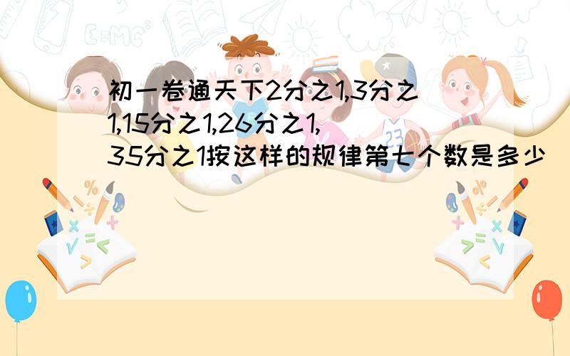 初一卷通天下2分之1,3分之1,15分之1,26分之1,35分之1按这样的规律第七个数是多少