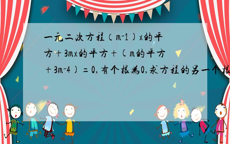 一元二次方程（m-1)x的平方+3mx的平方+(m的平方+3m-4)=0,有个根为0,求方程的另一个根及m的值