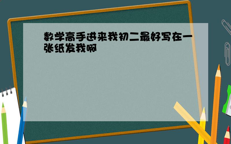 数学高手进来我初二最好写在一张纸发我啊