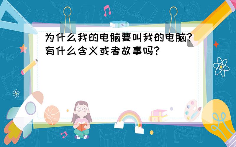 为什么我的电脑要叫我的电脑?有什么含义或者故事吗?