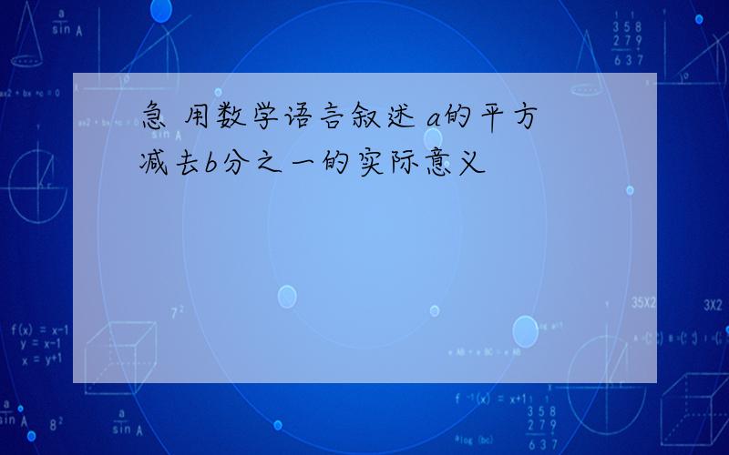 急 用数学语言叙述 a的平方减去b分之一的实际意义