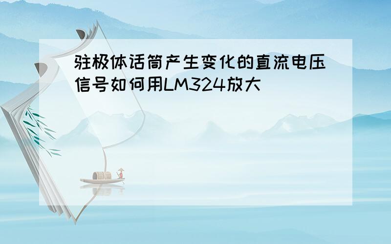 驻极体话筒产生变化的直流电压信号如何用LM324放大