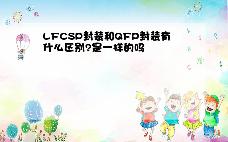 LFCSP封装和QFP封装有什么区别?是一样的吗