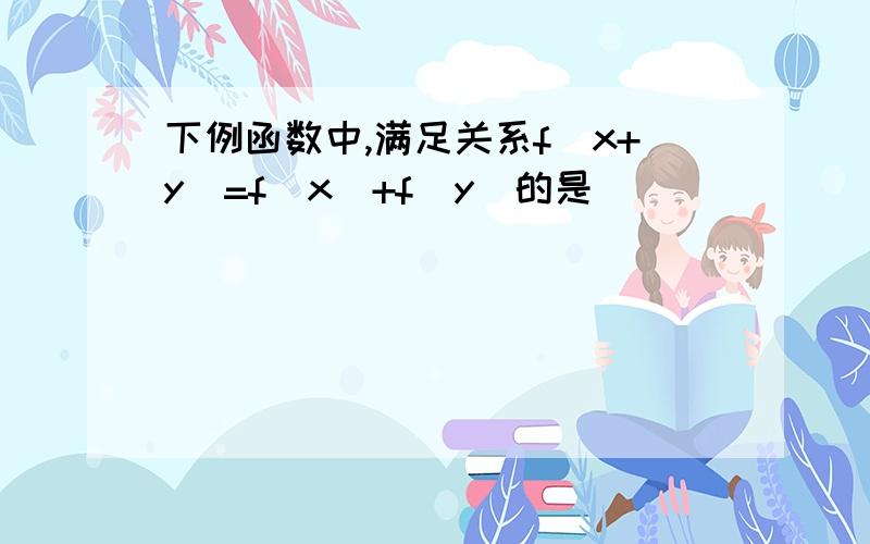 下例函数中,满足关系f（x+y）=f(x）+f（y）的是