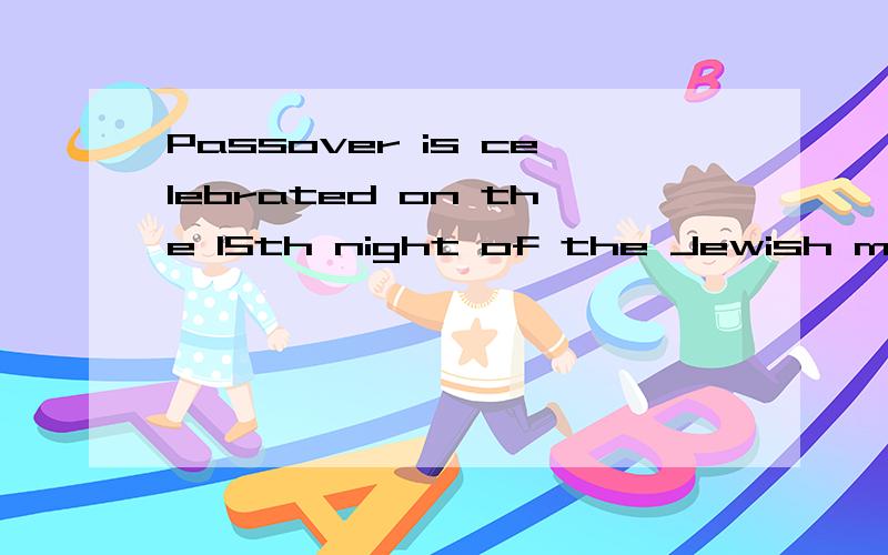 Passover is celebrated on the 15th night of the Jewish month