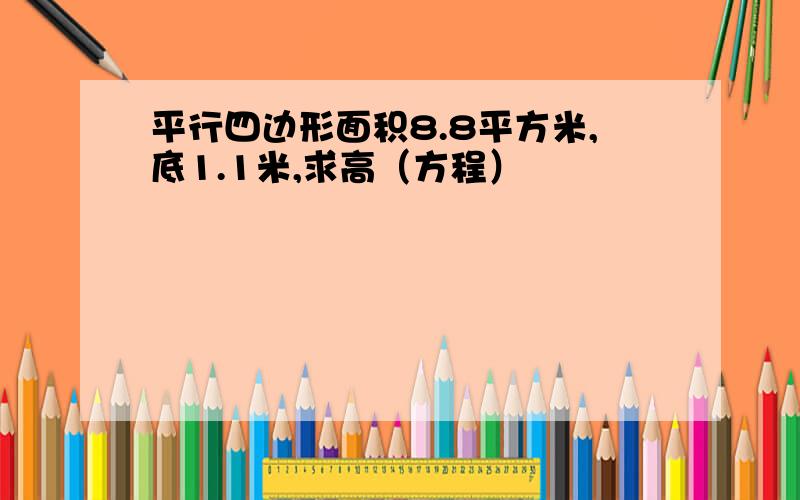 平行四边形面积8.8平方米,底1.1米,求高（方程）