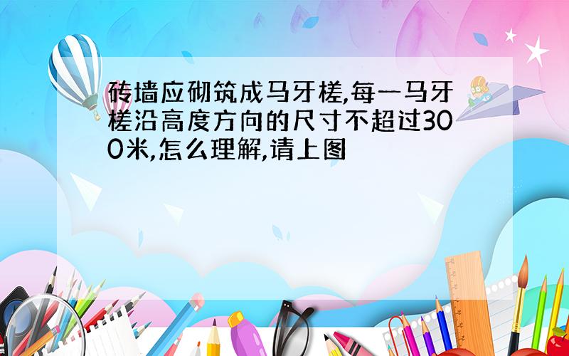 砖墙应砌筑成马牙槎,每一马牙槎沿高度方向的尺寸不超过300米,怎么理解,请上图