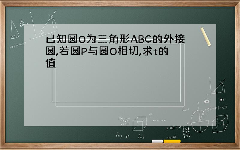 已知圆O为三角形ABC的外接圆,若圆P与圆O相切,求t的值