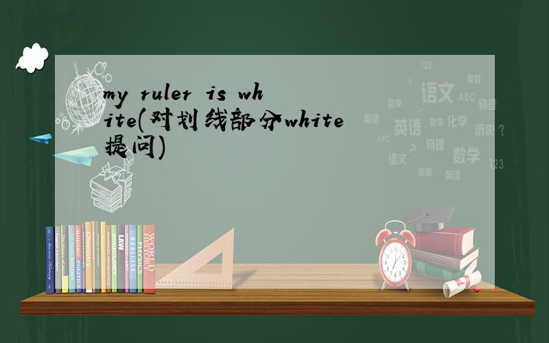 my ruler is white(对划线部分white提问)