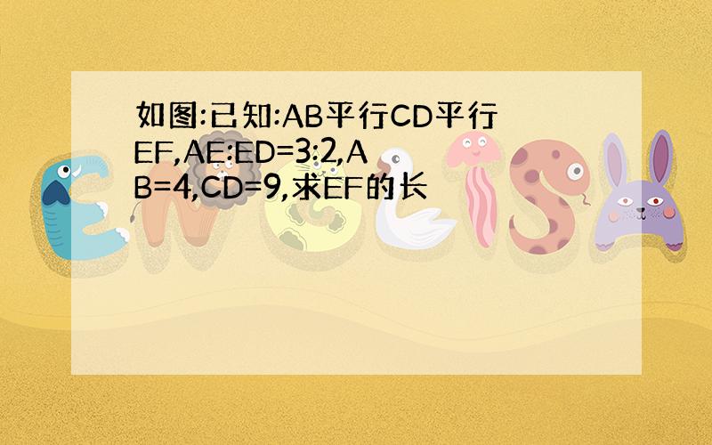 如图:已知:AB平行CD平行EF,AE:ED=3:2,AB=4,CD=9,求EF的长