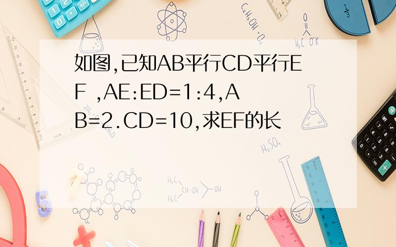 如图,已知AB平行CD平行EF ,AE:ED=1:4,AB=2.CD=10,求EF的长