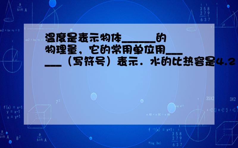 温度是表示物体______的物理量，它的常用单位用______（写符号）表示．水的比热容是4.2×103焦/（千克•℃）