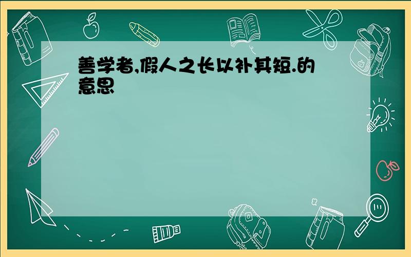 善学者,假人之长以补其短.的意思