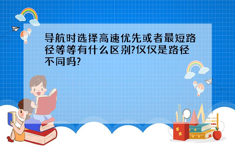 导航时选择高速优先或者最短路径等等有什么区别?仅仅是路径不同吗?