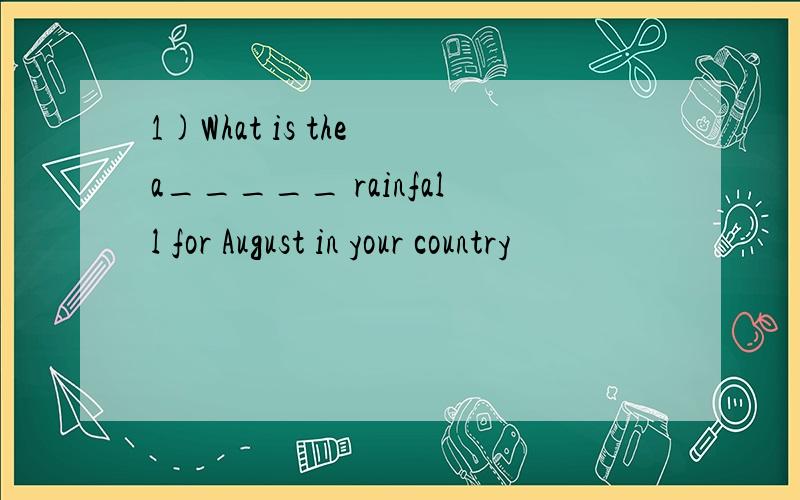 1)What is the a_____ rainfall for August in your country