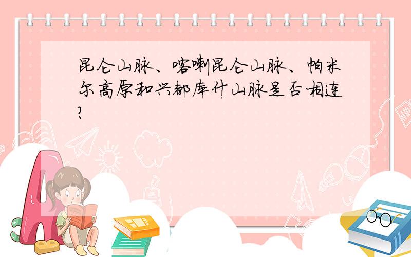 昆仑山脉、喀喇昆仑山脉、帕米尔高原和兴都库什山脉是否相连?