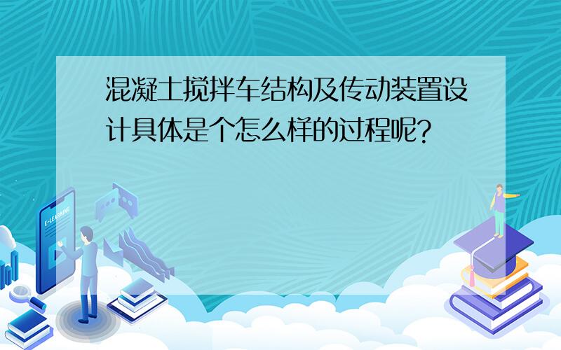 混凝土搅拌车结构及传动装置设计具体是个怎么样的过程呢?