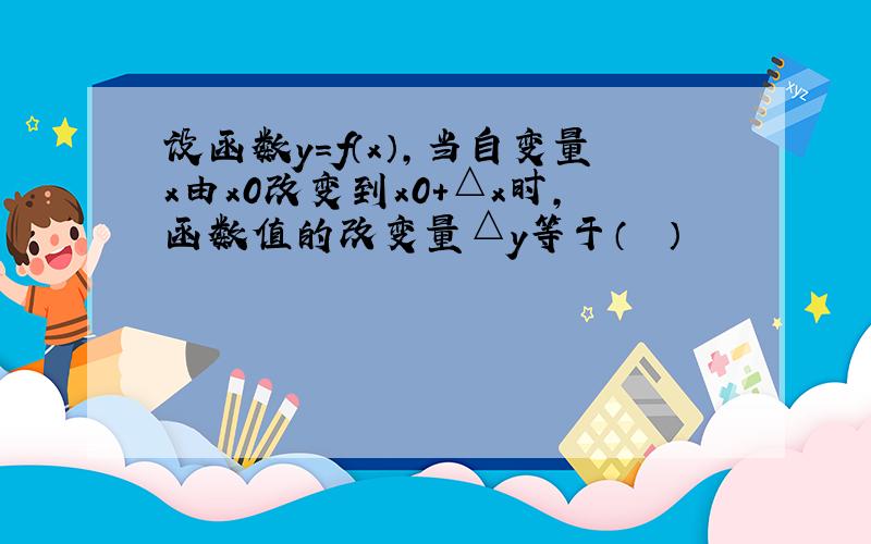 设函数y=f（x），当自变量x由x0改变到x0+△x时，函数值的改变量△y等于（　　）