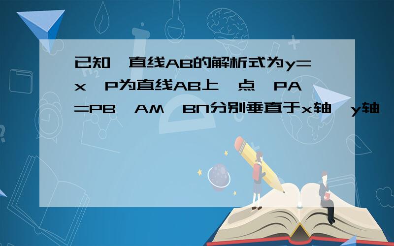 已知,直线AB的解析式为y=x,P为直线AB上一点,PA=PB,AM、BN分别垂直于x轴,y轴,连接PM、PN.