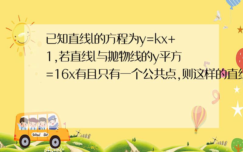 已知直线l的方程为y=kx+1,若直线l与抛物线的y平方=16x有且只有一个公共点,则这样的直线可以做几条%