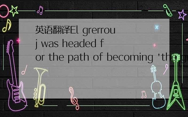 英语翻译El grerrouj was headed for the path of becoming 'the gre