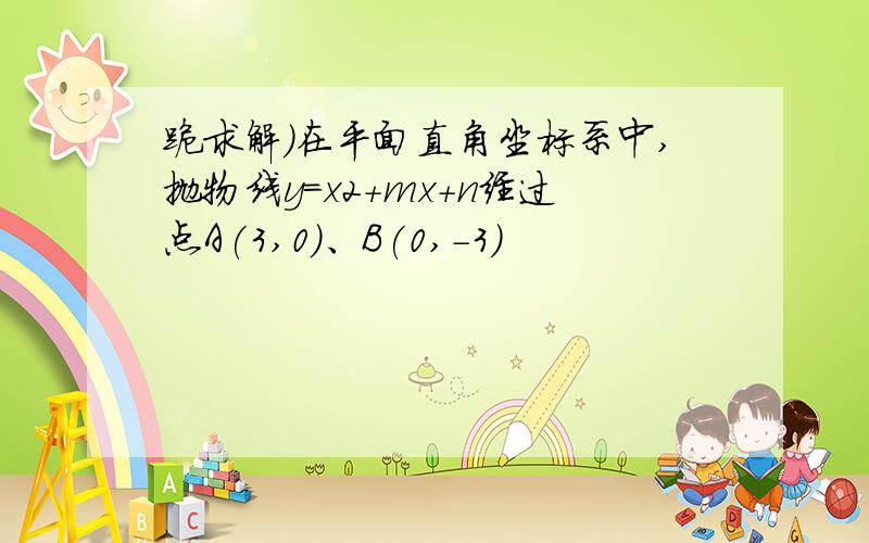 跪求解）在平面直角坐标系中,抛物线y＝x2＋mx＋n经过点A(3,0)、B(0,－3)