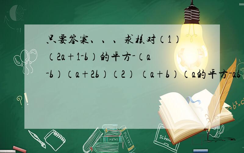 只要答案、、、求核对（1） （2a+1-b）的平方-（a-b）（a+2b）（2） （a+b）（a的平方-ab+b的平方）