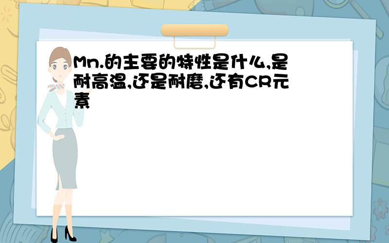 Mn.的主要的特性是什么,是耐高温,还是耐磨,还有CR元素