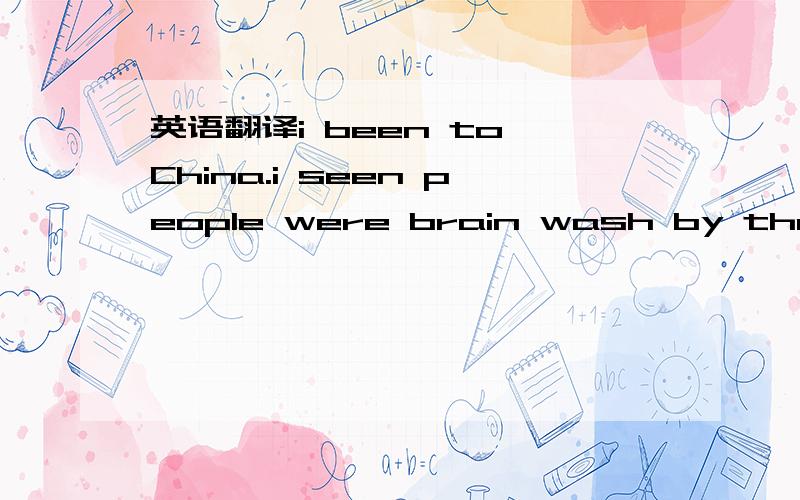 英语翻译i been to China.i seen people were brain wash by the adv