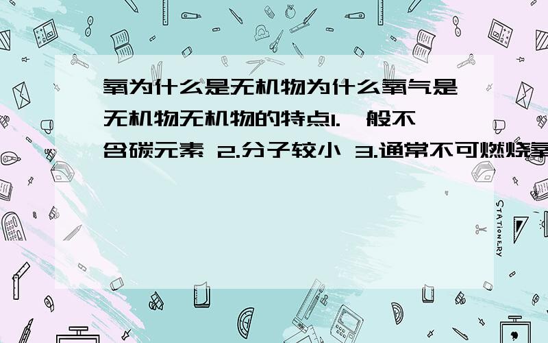 氧为什么是无机物为什么氧气是无机物无机物的特点1.一般不含碳元素 2.分子较小 3.通常不可燃烧氧可以燃烧啊