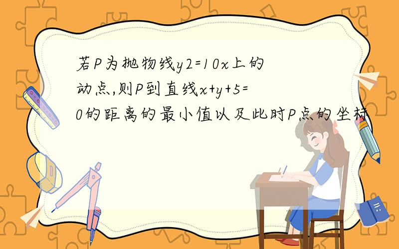 若P为抛物线y2=10x上的动点,则P到直线x+y+5=0的距离的最小值以及此时P点的坐标