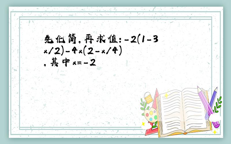 先化简,再求值:-2(1-3x/2)-4x(2-x/4),其中x=-2