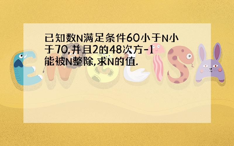 已知数N满足条件60小于N小于70,并且2的48次方-1能被N整除,求N的值.