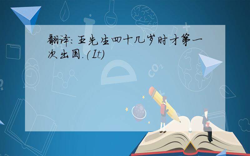 翻译:王先生四十几岁时才第一次出国.(It)