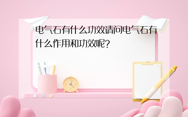 电气石有什么功效请问电气石有什么作用和功效呢?