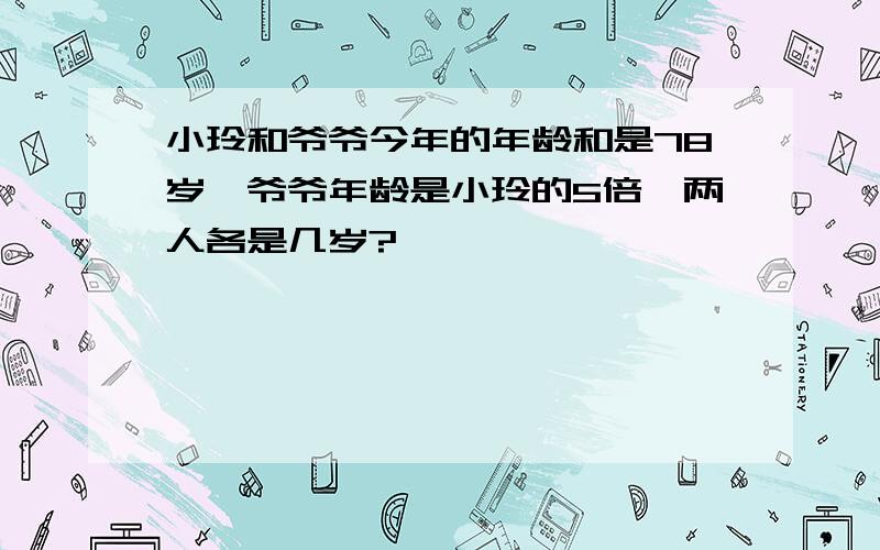 小玲和爷爷今年的年龄和是78岁,爷爷年龄是小玲的5倍,两人各是几岁?