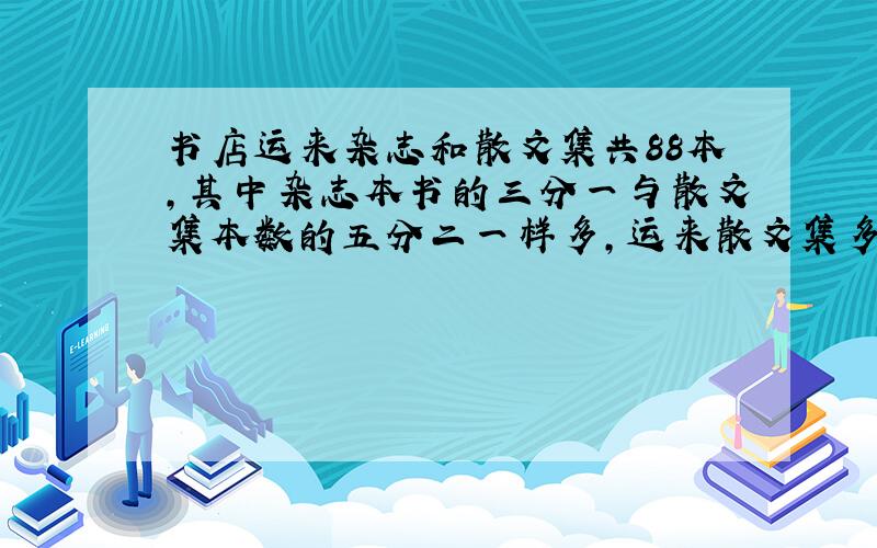 书店运来杂志和散文集共88本,其中杂志本书的三分一与散文集本数的五分二一样多,运来散文集多少本