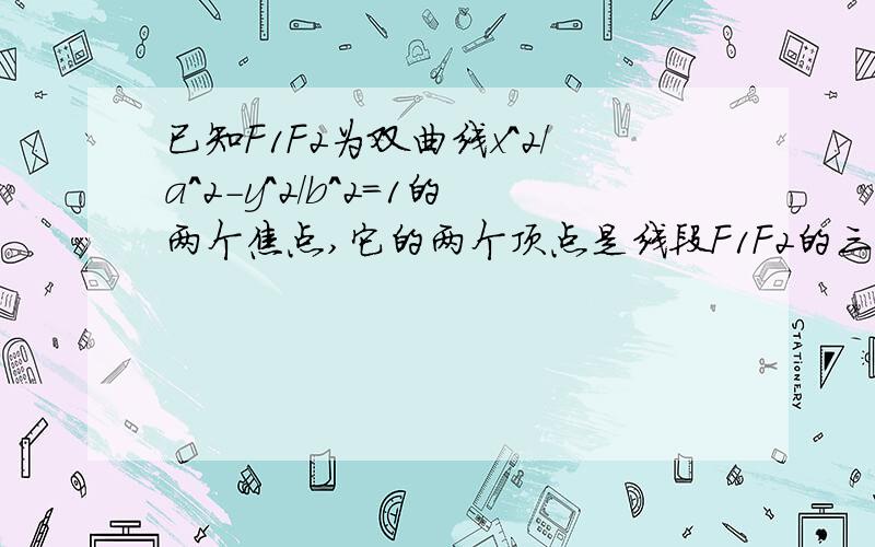 已知F1F2为双曲线x^2/a^2-y^2/b^2=1的两个焦点,它的两个顶点是线段F1F2的三等分点,过焦点F1,且垂