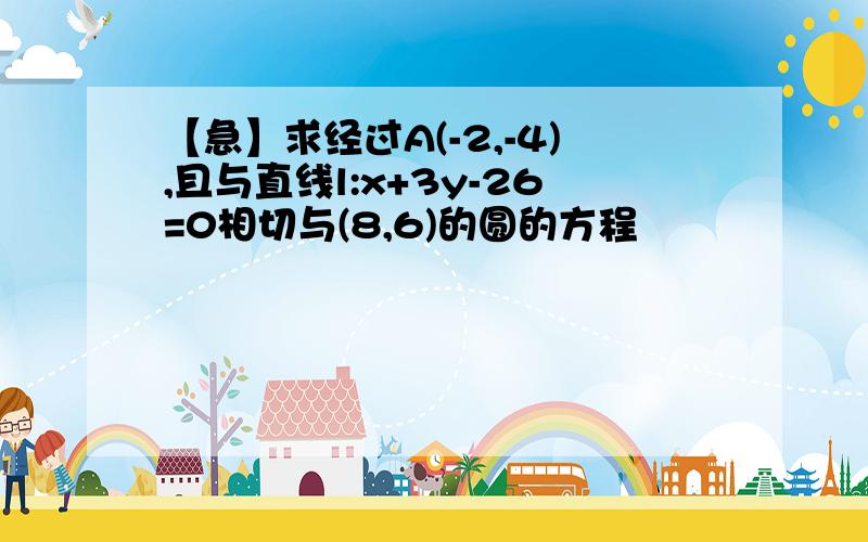 【急】求经过A(-2,-4),且与直线l:x+3y-26=0相切与(8,6)的圆的方程