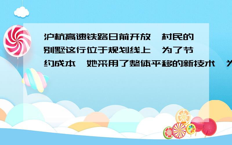 沪杭高速铁路日前开放,村民的别墅这行位于规划线上,为了节约成本,她采用了整体平移的新技术,为了让路.