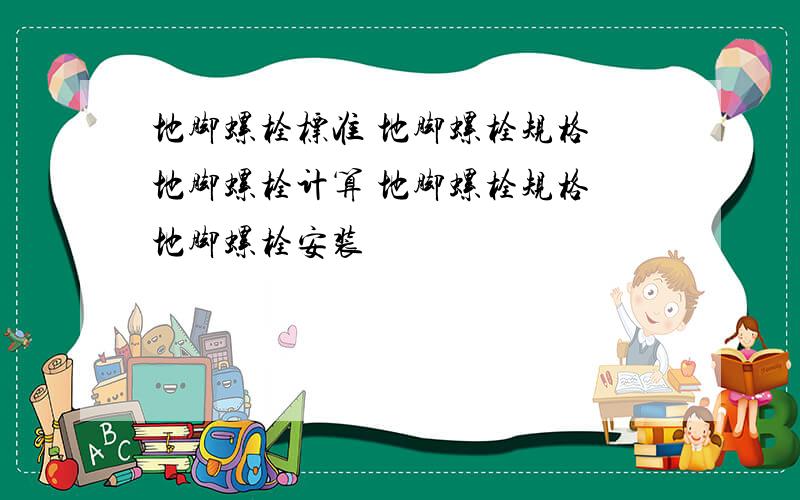 地脚螺栓标准 地脚螺栓规格 地脚螺栓计算 地脚螺栓规格 地脚螺栓安装