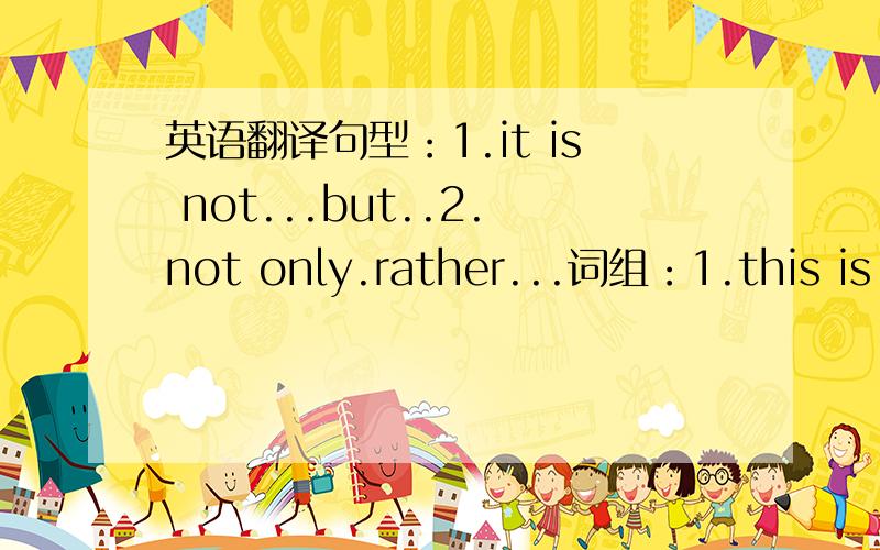 英语翻译句型：1.it is not...but..2.not only.rather...词组：1.this is t