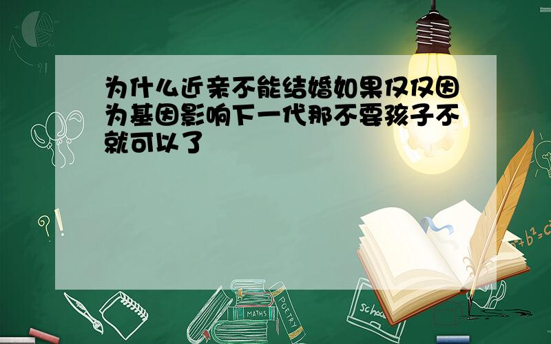 为什么近亲不能结婚如果仅仅因为基因影响下一代那不要孩子不就可以了