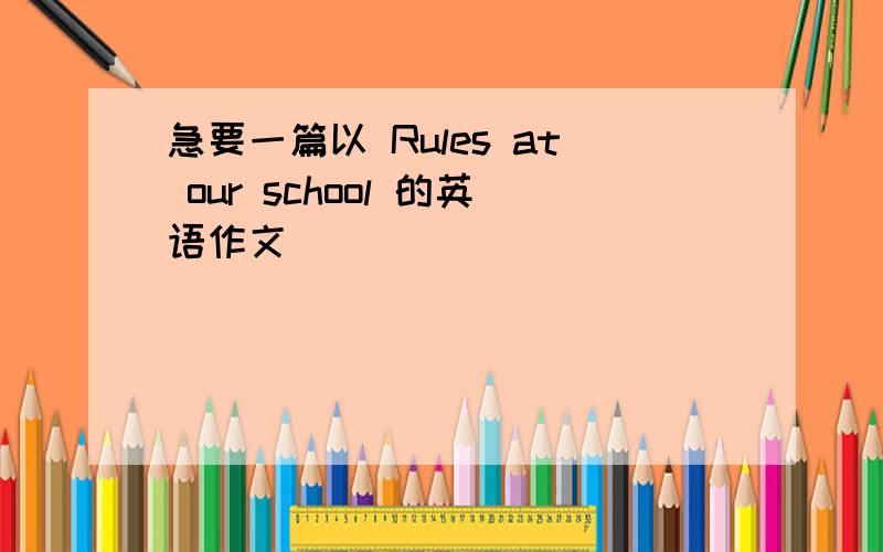 急要一篇以 Rules at our school 的英语作文