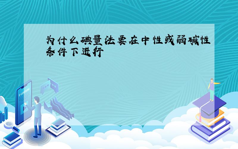 为什么碘量法要在中性或弱碱性条件下进行