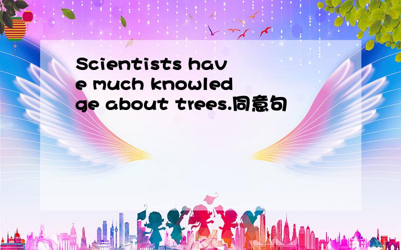 Scientists have much knowledge about trees.同意句