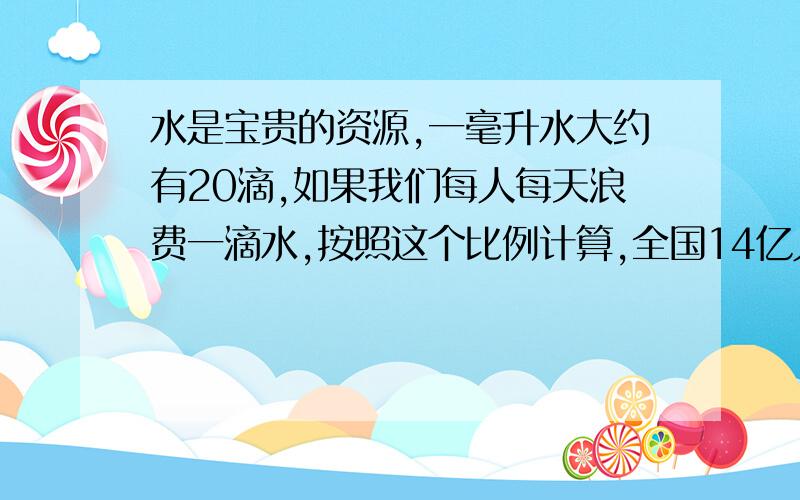 水是宝贵的资源,一毫升水大约有20滴,如果我们每人每天浪费一滴水,按照这个比例计算,全国14亿人口全年大约要浪费多少吨水