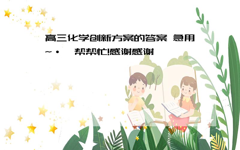 高三化学创新方案的答案 急用~·`帮帮忙!感谢感谢